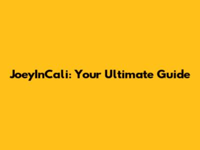 JoeyInCali: Your Ultimate Guide