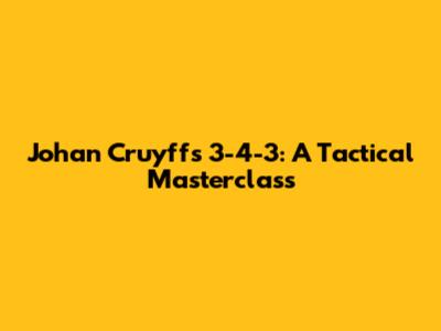 Johan Cruyff's 3-4-3: A Tactical Masterclass