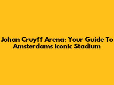 Johan Cruyff Arena: Your Guide To Amsterdam's Iconic Stadium