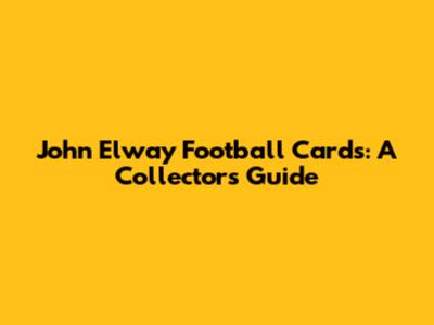 John Elway Football Cards: A Collector's Guide