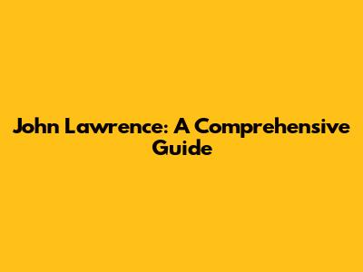 John Lawrence: A Comprehensive Guide