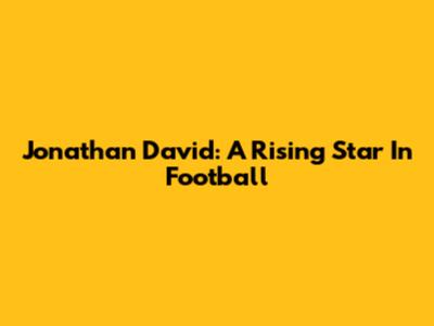 Jonathan David: A Rising Star In Football