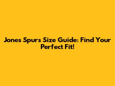 Jones Spurs Size Guide: Find Your Perfect Fit!
