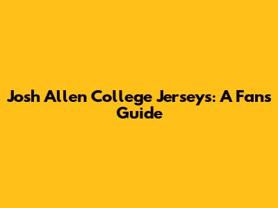 Josh Allen College Jerseys: A Fan's Guide