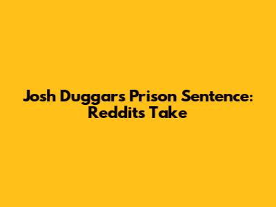 Josh Duggar's Prison Sentence: Reddit's Take