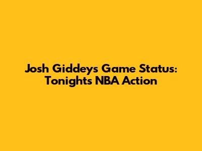 Josh Giddey's Game Status: Tonight's NBA Action