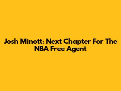 Josh Minott: Next Chapter For The NBA Free Agent