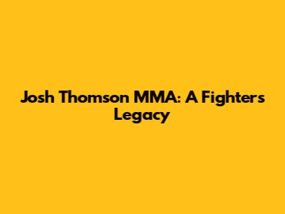 Josh Thomson MMA: A Fighter's Legacy