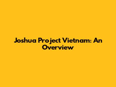 Joshua Project Vietnam: An Overview