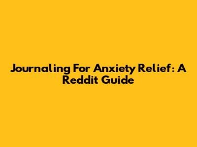 Journaling For Anxiety Relief: A Reddit Guide
