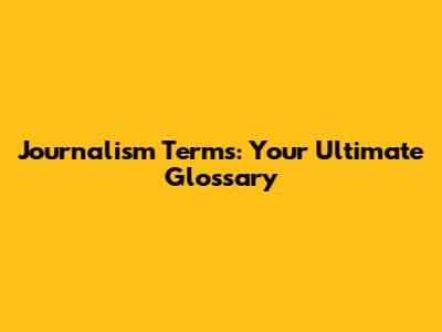 Journalism Terms: Your Ultimate Glossary