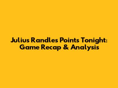 Julius Randle's Points Tonight: Game Recap & Analysis