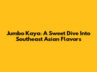 Jumbo Kaya: A Sweet Dive Into Southeast Asian Flavors
