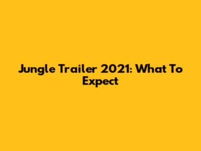 Jungle Trailer 2021: What To Expect