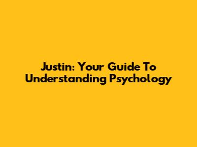Justin: Your Guide To Understanding Psychology
