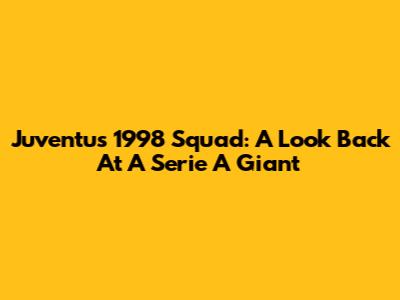 Juventus 1998 Squad: A Look Back At A Serie A Giant