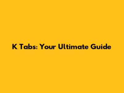 K Tabs: Your Ultimate Guide