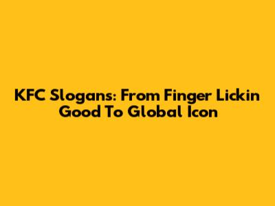 KFC Slogans: From Finger Lickin' Good To Global Icon