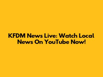 KFDM News Live: Watch Local News On YouTube Now!