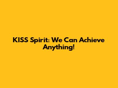 KISS Spirit: We Can Achieve Anything!