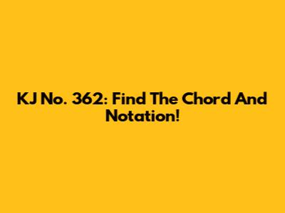 KJ No. 362: Find The Chord And Notation!