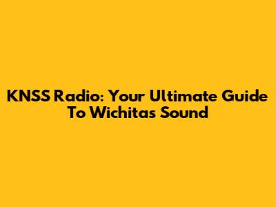 KNSS Radio: Your Ultimate Guide To Wichita's Sound