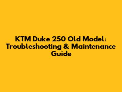 KTM Duke 250 Old Model: Troubleshooting & Maintenance Guide