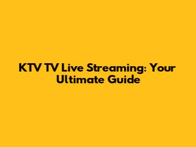 KTV TV Live Streaming: Your Ultimate Guide