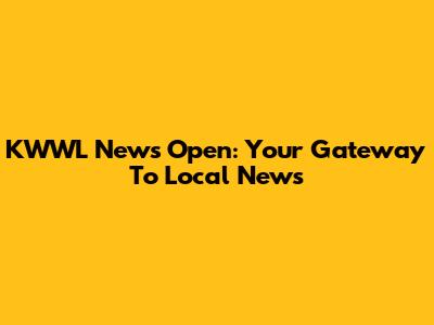 KWWL News Open: Your Gateway To Local News