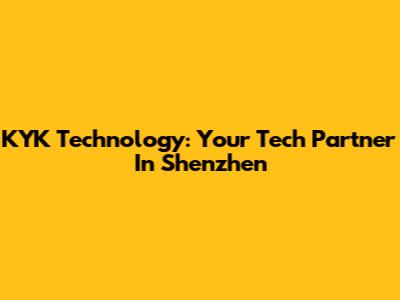 KYK Technology: Your Tech Partner In Shenzhen
