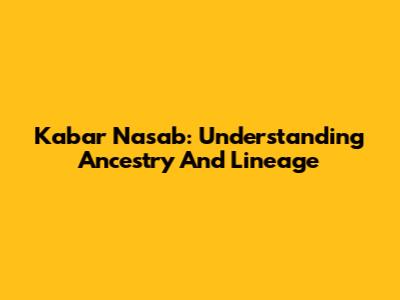 Kabar Nasab: Understanding Ancestry And Lineage
