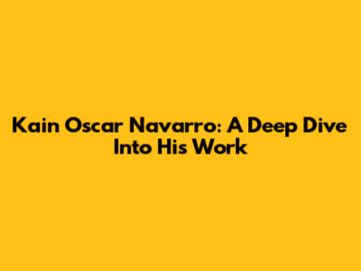 Kain Oscar Navarro: A Deep Dive Into His Work