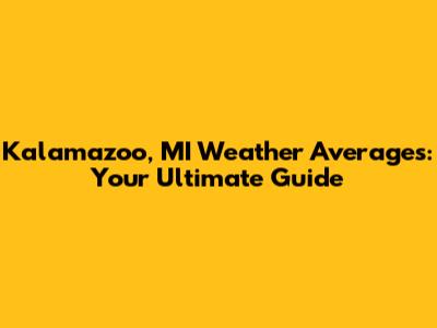 Kalamazoo, MI Weather Averages: Your Ultimate Guide