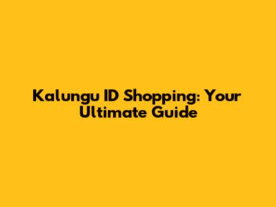 Kalungu ID Shopping: Your Ultimate Guide