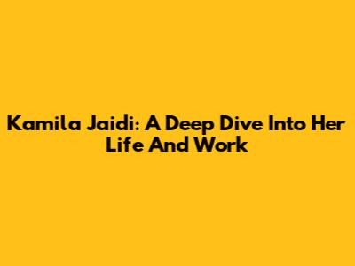 Kamila Jaidi: A Deep Dive Into Her Life And Work