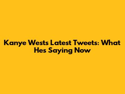 Kanye West's Latest Tweets: What He's Saying Now