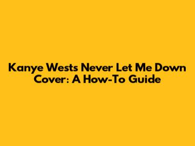 Kanye West's Never Let Me Down Cover: A How-To Guide