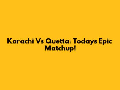 Karachi Vs Quetta: Today's Epic Matchup!