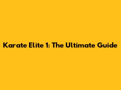 Karate Elite 1: The Ultimate Guide