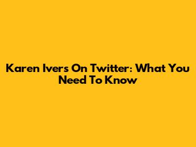 Karen Ivers On Twitter: What You Need To Know