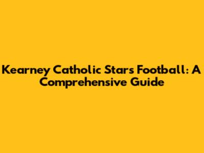 Kearney Catholic Stars Football: A Comprehensive Guide