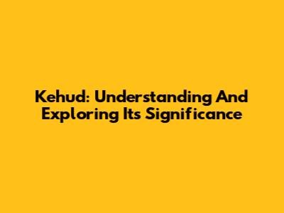 Kehud: Understanding And Exploring Its Significance