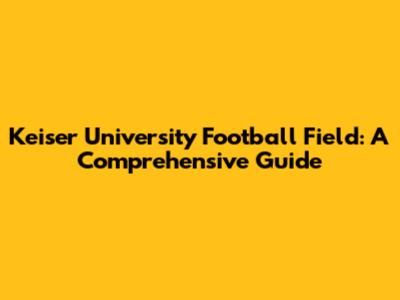 Keiser University Football Field: A Comprehensive Guide