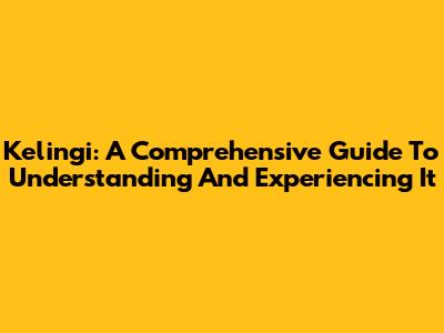 Kelingi: A Comprehensive Guide To Understanding And Experiencing It