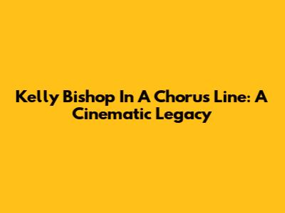 Kelly Bishop In A Chorus Line: A Cinematic Legacy