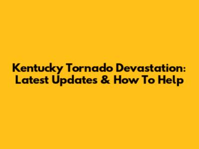 Kentucky Tornado Devastation: Latest Updates & How To Help