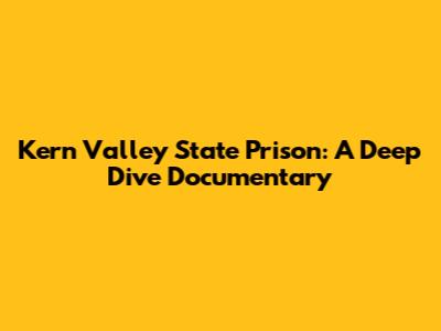 Kern Valley State Prison: A Deep Dive Documentary
