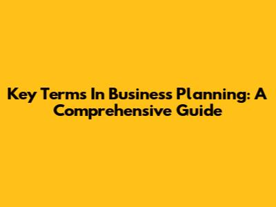 Key Terms In Business Planning: A Comprehensive Guide