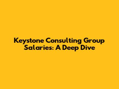 Keystone Consulting Group Salaries: A Deep Dive