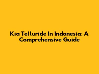 Kia Telluride In Indonesia: A Comprehensive Guide